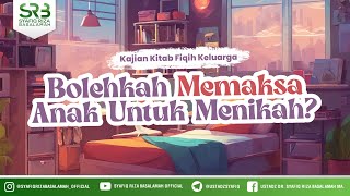 Kajian Kitab Fikih Keluarga : Bolehkah Memaksa Anak Untuk Menikah - Ustadz DR Syafiq Riza Basalamah