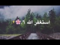 استغفر الله واتوب اليه  100 مره