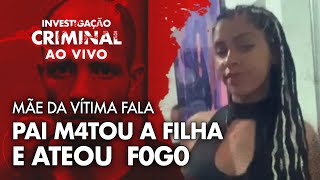 Mãe Da Vítima Fala - Pai M4Ta Filha Coloca Fogo No C0Rpo E Descarta Na Rua - Investigação Criminal