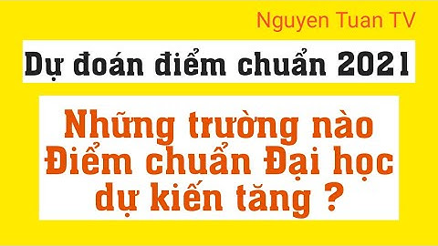 Dự đoán điểm chuẩn 2021 - Những Trường nào Điểm chuẩn Đại học dự kiến tăng ?