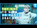 IMPOSSIBLE TRY NOT TO SING OR DANCE | 2021 KPOP EDITION