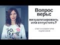 Важнее выборов! Вопрос веры: визуализировать или отпустить желание?