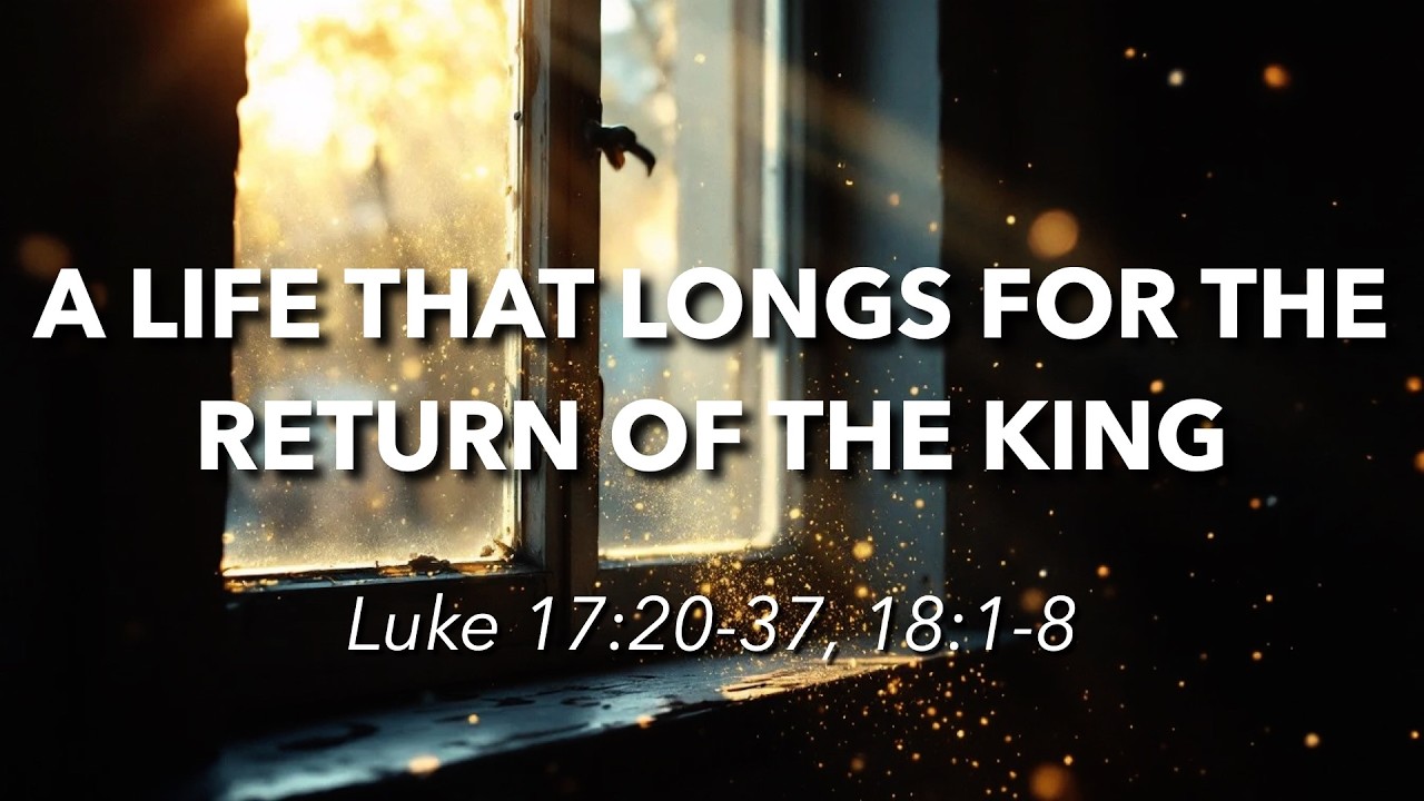 6.14.2026 - A life that longs for the return of the king - Luke 17:20-37, 18:1-8