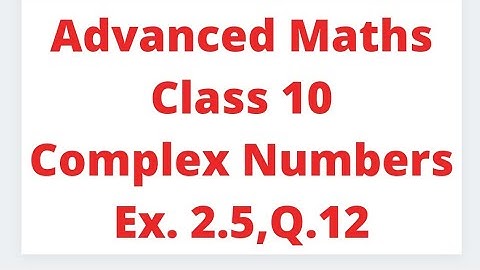 Advanced Maths Class 10 || Complex Number || Ex 2.5 ,Q. 12 || SEBA
