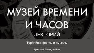 ТУРБИЙОН: ФАКТЫ И СМЫСЛЫ | Дмитрий Лисов в Лектории Музея Времени и Часов. AllTime