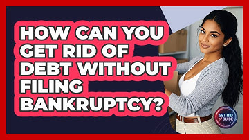 How Can You Get Rid Of Debt Without Filing Bankruptcy? - Get Rid Of Guide