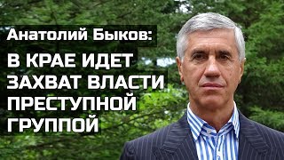 Анатолий Быков: В крае идет захват власти преступной группой