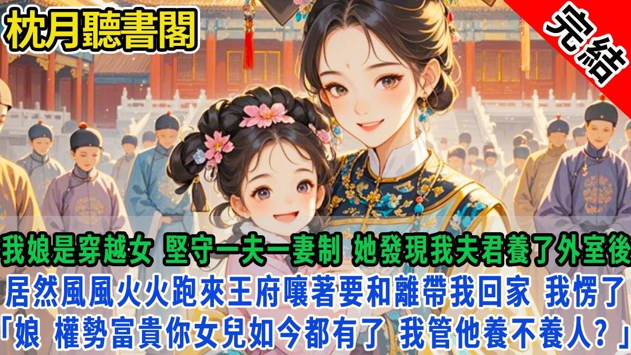 【完结古言】母親是穿越女，堅守一夫一妻制。她發現我夫君養了外室後，居然風風火火跑來王府嚷著要和離帶我回家。我愣住了「娘，權勢富貴你女兒如今都有了，我管他養不養人？」#古言#完結#情感#故事頻道#甜文