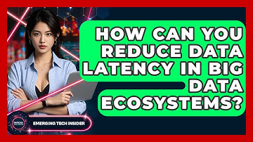 How Can You Reduce Data Latency In Big Data Ecosystems? - Emerging Tech Insider