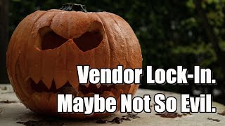 Vendor Lock-In. Maybe Not So Evil.