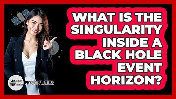 What Is The Singularity Inside A Black Hole Event Horizon? - Physics Frontier