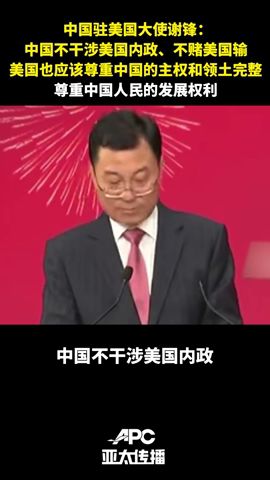 中国驻美国大使谢锋：中国不干涉美国内政、不赌美国输，美国也应尊重中国的主权和领土完整、尊重中国人民的发展权利