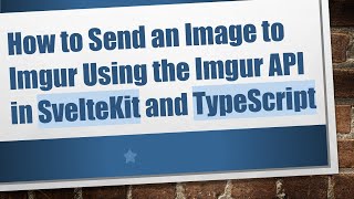 How to Send an Image to Imgur Using the Imgur API in SvelteKit and TypeScript