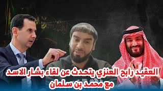 العقيد رابح العنزي يتحدث عن لقاء بشار الاسد مع محمد بن سلمان