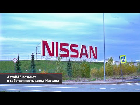 АвтоВАЗ возьмёт в собственность завод Ниссана | Новости с колёс №2350