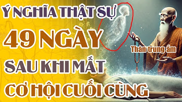 Ý Nghĩa THỰC SỰ CỦA 49 Ngày Sau Khi Mất | Cơ Hội Cuối Cùng Để Chuyển Nghiệp | Pháp Thoại Về Linh Hồn