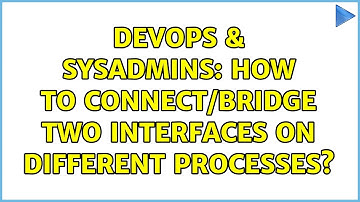 DevOps & SysAdmins: How to connect/bridge two interfaces on different processes?