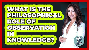 What Is The Philosophical Role Of Observation In Knowledge?