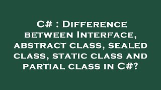 C : Difference between Interface, abstract class, sealed class, static class and partial class in C