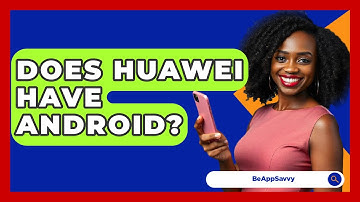 Does Huawei Have Android? - Be App Savvy