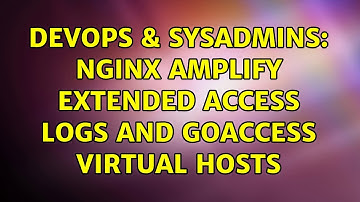DevOps & SysAdmins: Nginx Amplify extended access logs and GoAccess virtual hosts