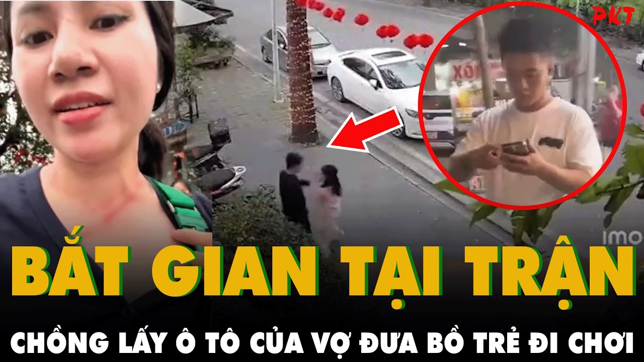 Vụ bắt gian có 102: CHỒNG LẤY Ô TÔ CỦA VỢ ĐƯA BỒ TRẺ ĐI CHƠI, bị 