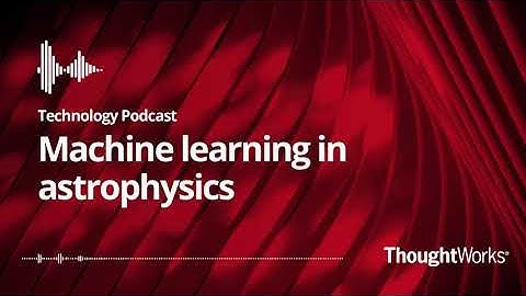 Machine learning in astrophysics - ThoughtWorks Technology Podcast
