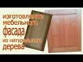 Изготовление мебельного  фасада из натурального дерева. The production of furniture wood front