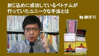 封じ込めに成功しているベトナムが行っていたユニークな手法とは　by榊淳司