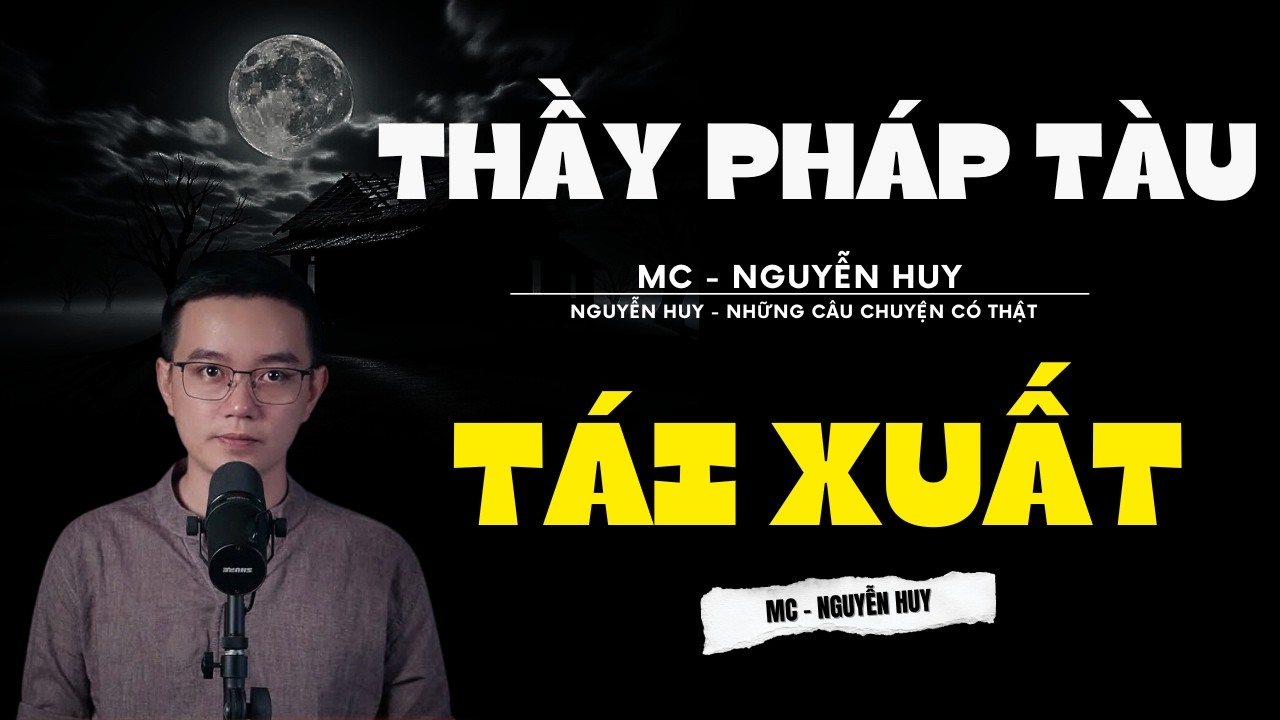 TRUYỆN MA NGUYỄN HUY | THẦY PHÁP TÀU TÁI XUẤT | CHUYỆN MA ĐƯỢC NGUYỄN HUY DIỄN ĐỌC