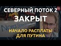 Северный поток 2 закрыт, новые санкции, отложенная казнь. Начало расплаты для Путина за ЛДНР