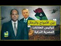 ما هي أسرار الاتفاق المصري التركي الذي أخمد نيران الحرب الليبية؟