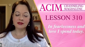 ACIM Lesson #310 - Channeling Mary Magdalene - In fearlessness and love I spend today
