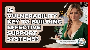 Is Vulnerability Key To Building Effective Support Systems? - Cognitive Therapy Hub