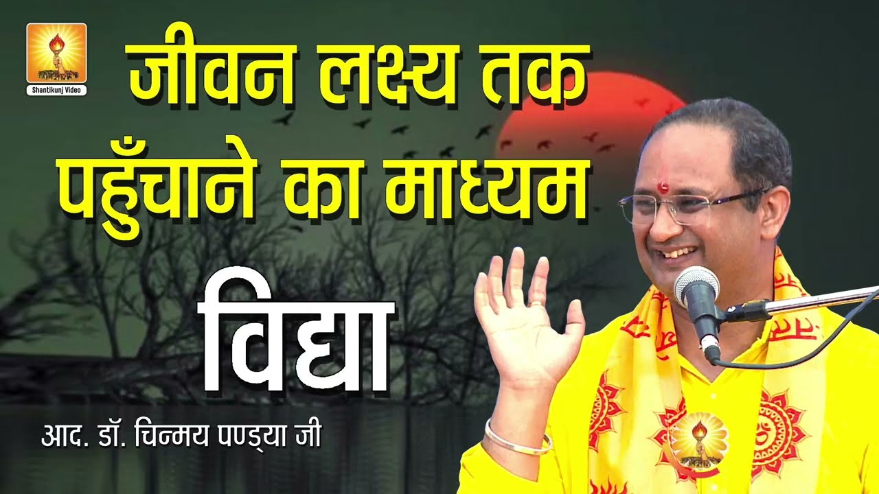 जीवन लक्ष्य तक पहुँचाने का माध्यम - विद्या :- Resp. Dr. Chinmay Pandya