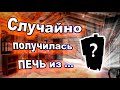 Случайно получилась печь из