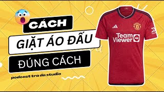 Cách bảo quản & giặt áo bóng đá chính hãng đúng cách - Nguyễn Thành Nhân, Ôn Quế Quan Đông - Podcast