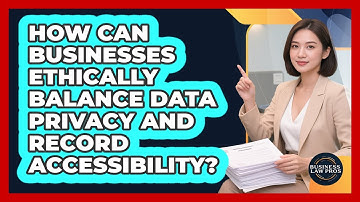 How Can Businesses Ethically Balance Data Privacy And Record Accessibility? - Business Law Pros
