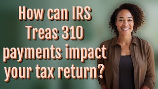 How can IRS Treas 310 payments impact your tax return? Content