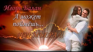 Игорь BALAN    - А может поймёшь...(Новинка 2017 ПРЕМЬЕРА !)