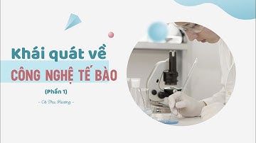 Bài 1. Khái quát về công nghệ tế bào (Phần 1) - Chuyên đề học tập - Sinh học 10 - Chân trời sáng tạo