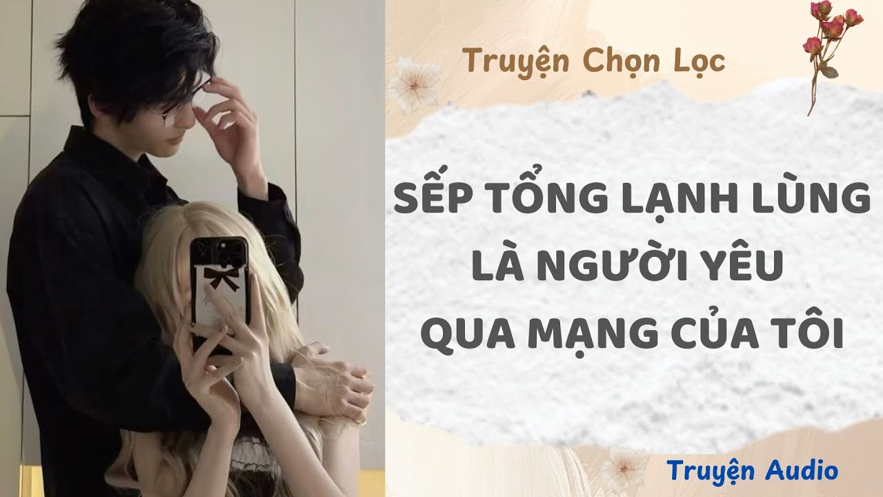 Sếp Tổng Lạnh Lùng Là Người Yêu Qua Mạng Của Tôi | Truyện Full