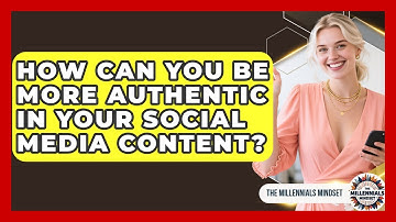 How Can You Be More Authentic In Your Social Media Content? - The Millennials Mindset