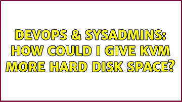 DevOps & SysAdmins: How could I give KVM more hard disk space?
