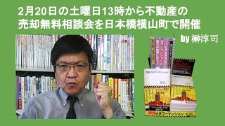 2月20日の土曜日13時から不動産の売却無料相談会を日本橋横山町で開催　by 榊淳司