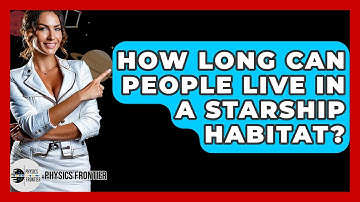 How Long Can People Live In A Starship Habitat? - Physics Frontier