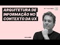Webinar: Arquitetura de Informação (AI) no contexto da UX