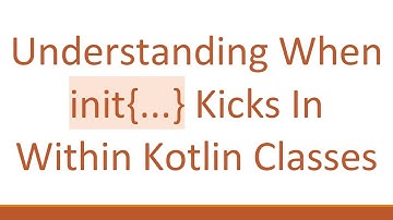 Understanding When init{...} Kicks In Within Kotlin Classes