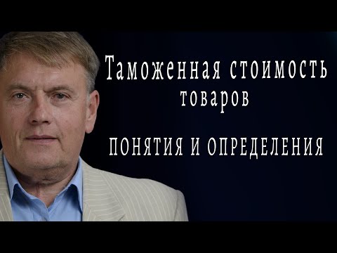 Таможенная стоимость товаров понятия и определения
