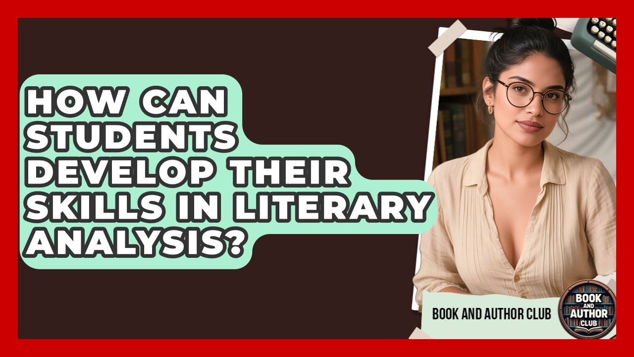 How Can Students Develop Their Skills in Literary Analysis? | Book and Author Club News